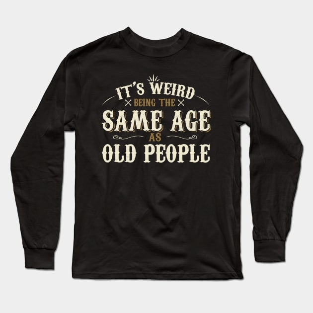 It's Weird Being The Same Age As Old People Long Sleeve T-Shirt by Jason Smith